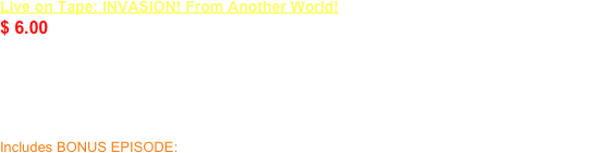 Live on Tape: INVASION! From Another World!    DVD
$ 6.00
Aliens invade the Live on Tape studios, turning E.J. Crackerhorn into a cosmic destructor!  But Guy, Clive, and Arnie end up stranded in space when the studio gets sucked through a black hole!  The silliness abounds in these three episodes made with cutting-edge chroma key effects and expert styrofoam & paper plate spaceship technology!

Includes BONUS EPISODE: Arnie Gets Amnesia!